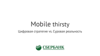 Mobile thirsty
Цифровая стратегия vs. Суровая реальность
 