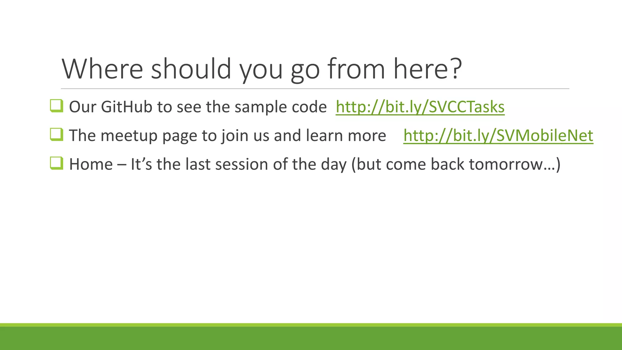 Where should you go from here?
 Our GitHub to see the sample code http://bit.ly/SVCCTasks
 The meetup page to join us and learn more http://bit.ly/SVMobileNet
 Home – It’s the last session of the day (but come back tomorrow…)
 