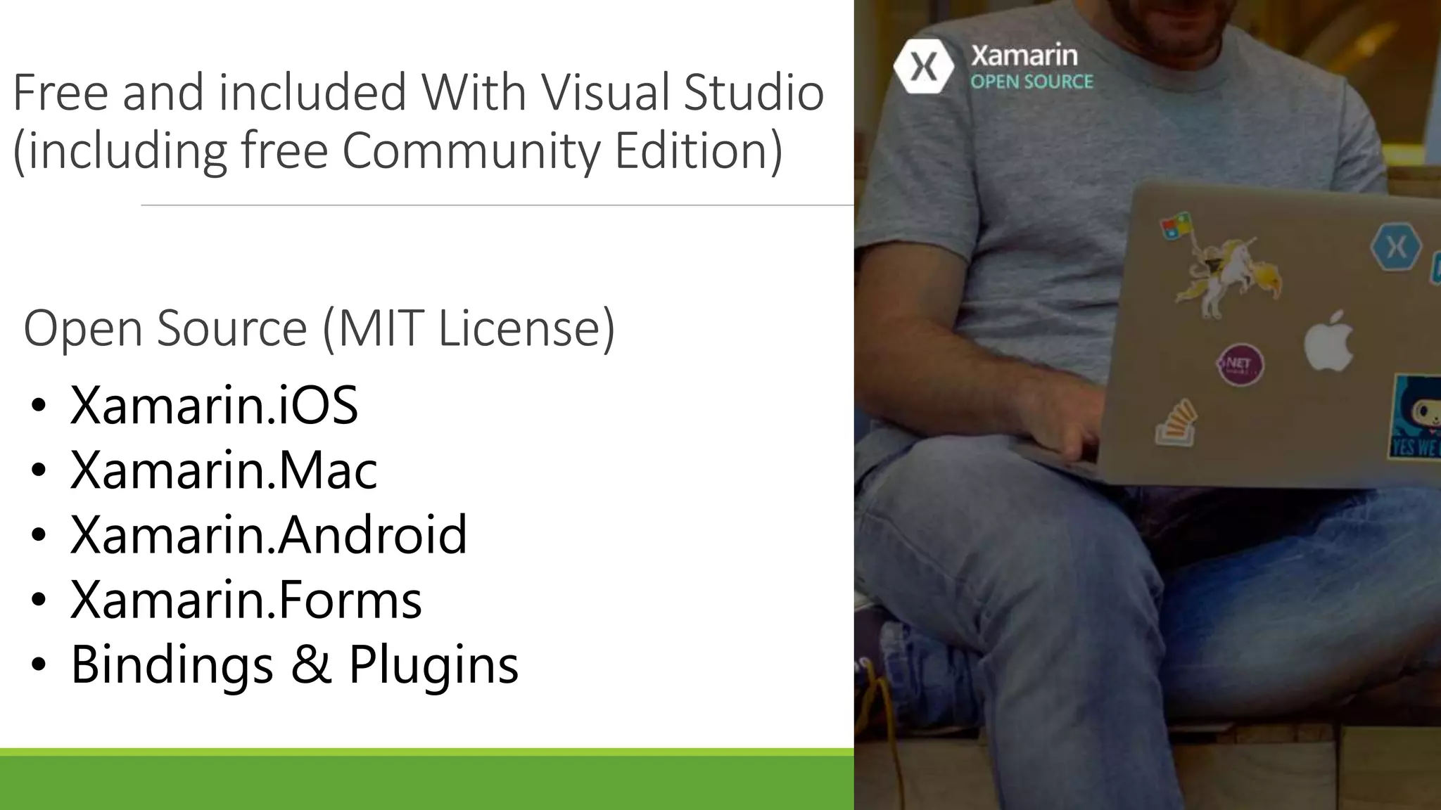 Open Source (MIT License)
• Xamarin.iOS
• Xamarin.Mac
• Xamarin.Android
• Xamarin.Forms
• Bindings & Plugins
Free and included With Visual Studio
(including free Community Edition)
 