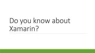 Do you know about
Xamarin?
 