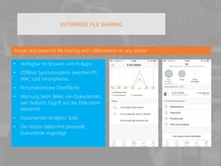 Simple and powerful file sharing and collaboration on any device
• Verfügbar im Browser und in Apps
• (Offline) Synchronisation zwischen PC,
MAC und Smartphones
• Personalisierbare Oberfläche
• Warnung beim Teilen von Dokumenten,
wer dadurch Zugriff auf das Dokument
bekommt
• Dokumenten Analytics Tools
• Der Nutzer bekommt passende
Dokumente angezeigt
ENTERPRISE FILE SHARING
 