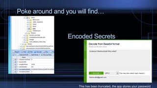 Poke around and you will find…
Encoded Secrets
This has been truncated, the app stores your password
 