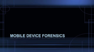 MOBILE DEVICE FORENSICS
 