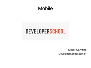 Mobile
Kleber Carvalho
DeveloperSchool.com.br
 