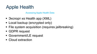 ▪ Экспорт из Health app (XML)
▪ Local backup (encrypted only)
▪ File system acquisition (requires jailbreaking)
▪ GDPR request
▪ Government/LE request
▪ Cloud extraction
Apple Health
Accessing Apple Health Data
 
