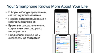 ▪ И Apple, и Google представили
статистику использования
▪ Подробности использования и
категорий приложений
▪ Время в играх, развлечениях,
социальных сетях и других
мероприятиях
▪ Ежедневная, ежечасная и
еженедельная статистика
Your Smartphone Knows More About Your Life
 