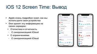 iOS 12 Screen Time: Вывод
▪ Apple очень подробно знает, как вы
используете свои устройства
▪ Они хранят эту информацию на
своих серверах:
▪ Статистика и отчетность
▫ С синхронизацией iCloud
▪ С ограничениями
▫ С синхронизацией iCloud
 
