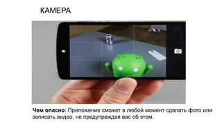 КАМЕРА
Чем опасно: Приложение сможет в любой момент сделать фото или
записать видео, не предупреждая вас об этом.
 