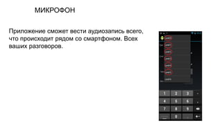 МИКРОФОН
Приложение сможет вести аудиозапись всего,
что происходит рядом со смартфоном. Всех
ваших разговоров.
 