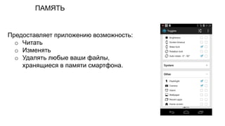 ПАМЯТЬ
Предоставляет приложению возможность:
o Читать
o Изменять
o Удалять любые ваши файлы,
хранящиеся в памяти смартфона.
 