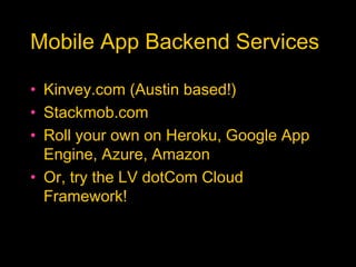 Mobile App Backend Services
• Kinvey.com (Austin based!)
• Stackmob.com
• Roll your own on Heroku, Google App
Engine, Azure, Amazon
• Or, try the LV dotCom Cloud
Framework!
 