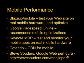 Mobile Performance
• Blaze.io/mobile – test your Web site on
real mobile hardware, and optimize
• Google Pagespeed Online –
recommends mobile optimizations
• Keynote MDP – test and monitor your
mobile apps on real mobile hardware
• Cotendo – CDN for mobile
• Steve Souders, Google Web perf guru -
http://stevesouders.com/mobileperf/
 