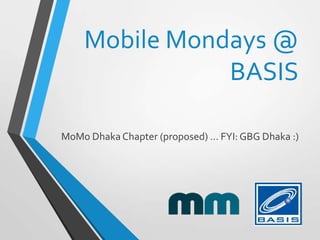 Mobile Mondays @
BASIS
MoMo Dhaka Chapter (proposed) … FYI: GBG Dhaka :)
 