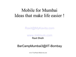 Mobile for Mumbai Ideas that make life easier ! ,[object Object],[object Object],[object Object],Raxit Sheth 
