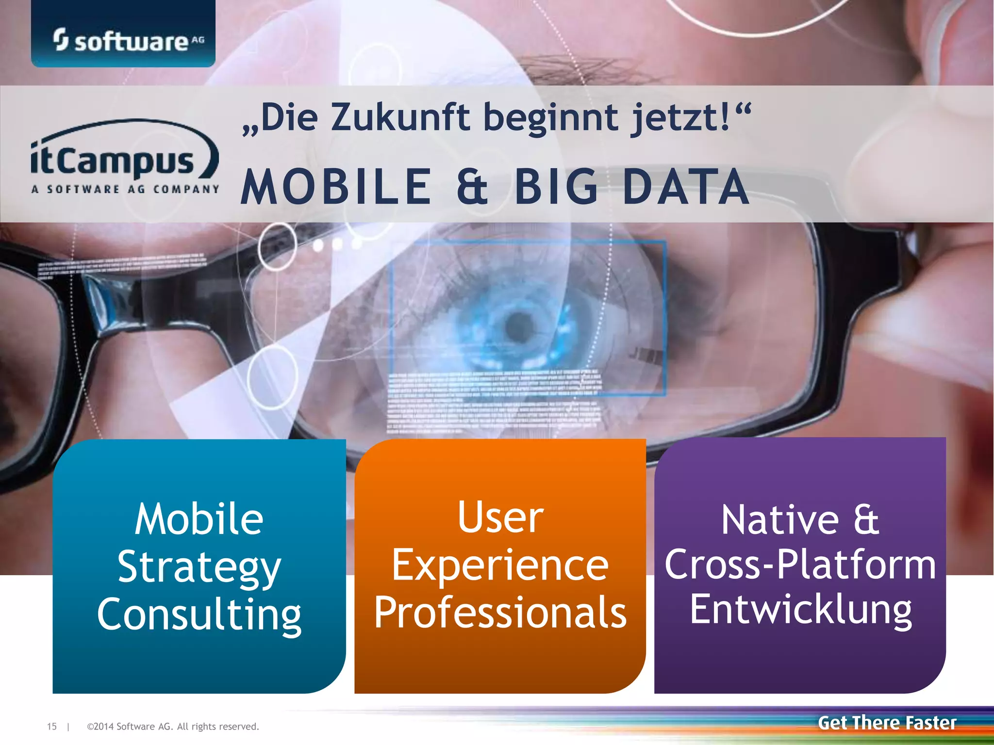 ©2014 Software AG. All rights reserved.15 |15 |
„Die Zukunft beginnt jetzt!“
MOBILE & BIG DATA
Mobile
Strategy
Consulting
User
Experience
Professionals
Native &
Cross-Platform
Entwicklung
 