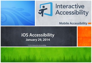 Mobile Accessibility

iOS Accessibility
January 29, 2014
© 2014 Interactive Accessibility

 