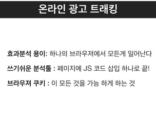 온라인 광고 트래킹
효과분석 용이: 하나의 브라우져에서 모든게 일어난다
쓰기쉬운 분석툴 : 페이지에 JS 코드 삽입 하나로 끝!
브라우져 쿠키 : 이 모든 것을 가능 하게 하는 것
 