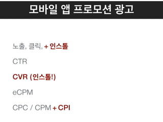 모바일 앱 프로모션 광고
노출, 클릭, + 인스톨
CTR
CVR (인스톨!)
eCPM
CPC / CPM + CPI
 