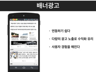 배너광고
• 연동하기 쉽다
• 다량의 광고 노출로 수익화 유리
• 사용자 경험을 해친다
 