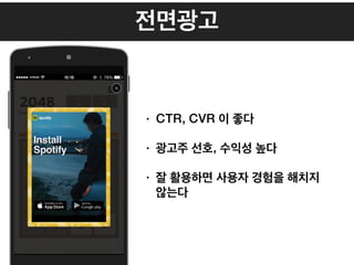 전면광고
• CTR, CVR 이 좋다
• 광고주 선호, 수익성 높다
• 잘 활용하면 사용자 경험을 해치지
않는다
 