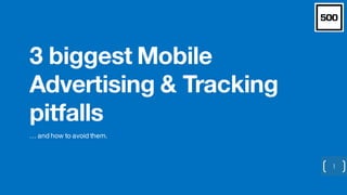 3 biggest Mobile
Advertising & Tracking
pitfalls
… and how to avoid them.
1
 