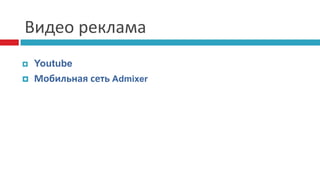 Видео реклама
 Youtube
 Мобильная сеть Admixer
 