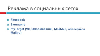 Реклама в социальных сетях
 Facebook
 Вконтакте
 myTarget (Vk, Odnoklassniki, МойМир, моб.сервисы
Mail.ru)
 