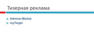 Тизерная реклама
 Admixer.Market
 myTarget
 