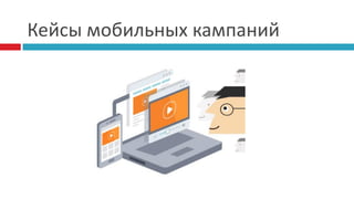 Кейсы мобильных кампаний
 