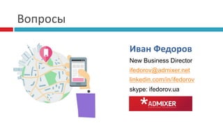 Вопросы
Иван Федоров
New Business Director
ifedorov@admixer.net
linkedin.com/in/ifedorov
skype: ifedorov.ua
 