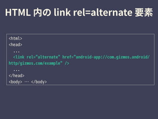 <html>
<head>
...
<link rel="alternate" href="android-app://com.gizmos.android/
http/gizmos.com/example" />
...
</head>
<body> … </body>
 