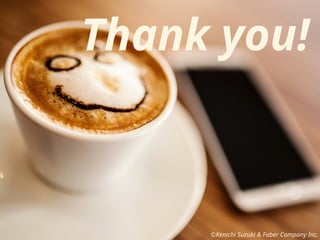 Thank you!
©Kenichi Suzuki & Faber Company Inc.
 