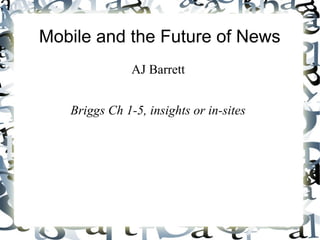 Mobile and the Future of News
AJ Barrett
Briggs Ch 1-5, insights or in-sites

 