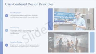 User-Centered Design Principles
01
User Research
Conduct interviews and surveys to gather
insights about user needs and preferences.
02
Prototyping
Create low-fidelity prototypes to test ideas
and gather feedback before full
development.
03
Iterative Testing
Implement regular user testing sessions to
refine features and improve user experience.
 
