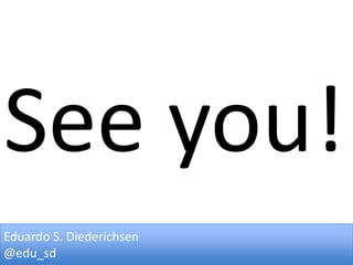 See you!
Eduardo S. Diederichsen
@edu_sd

 