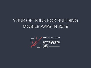 YOUR OPTIONS FOR BUILDING
MOBILE APPS IN 2016
 