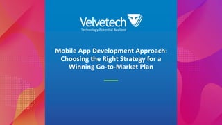 Mobile App Development Approach:
Choosing the Right Strategy for a
Winning Go-to-Market Plan
 