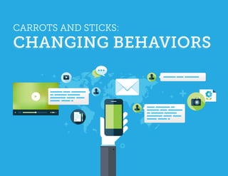CARROTS AND STICKS:
CHANGING BEHAVIORS
 