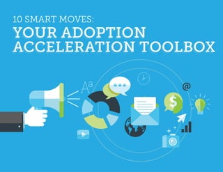 10 SMART MOVES:
YOUR ADOPTION
ACCELERATION TOOLBOX
 