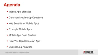 © Deluxe Enterprise Operations, LLC. Proprietary and Confidential.
Agenda
 Mobile App Statistics
 Common Mobile App Questions
 Key Benefits of Mobile Apps
 Example Mobile Apps
 Mobile App Case Studies
 How You Can Create An App
 Questions & Answers
 