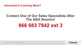 © Deluxe Enterprise Operations, LLC. Proprietary and Confidential.
Interested In Learning More?
Contact One of Our Sales Specialists After
The Q&A Session!
866 683 7842 ext 3
 