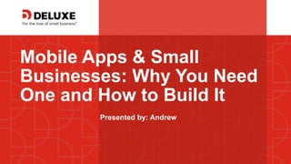 © Deluxe Enterprise Operations, LLC. Proprietary and Confidential.
Mobile Apps & Small
Businesses: Why You Need
One and How to Build It
Presented by: Andrew
 