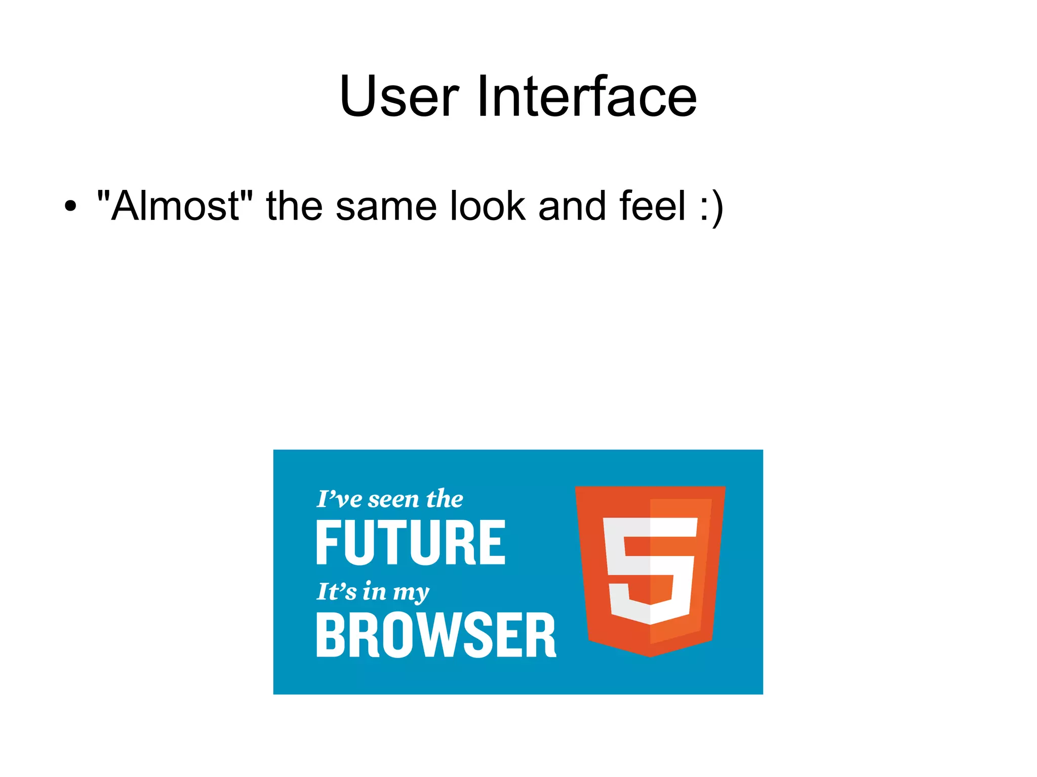 User Interface
●   "Almost" the same look and feel :)
 