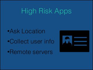 High Risk Apps
•Ask

Location

•Collect

user info

•Remote

servers

 