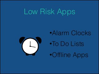 Low Risk Apps
•Alarm
•To

Clocks

Do Lists

•Ofﬂine

Apps

 