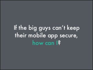 If the big guys can’t keep
their mobile app secure,
how can I?

 