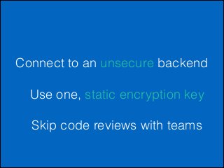 Connect to an unsecure backend
!

Use one, static encryption key
!

Skip code reviews with teams

 