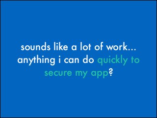 sounds like a lot of work...
anything i can do quickly to
secure my app?

 