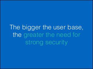 The bigger the user base,
the greater the need for
strong security

 