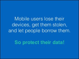 Mobile users lose their
devices, get them stolen,
and let people borrow them.
!

So protect their data!

 